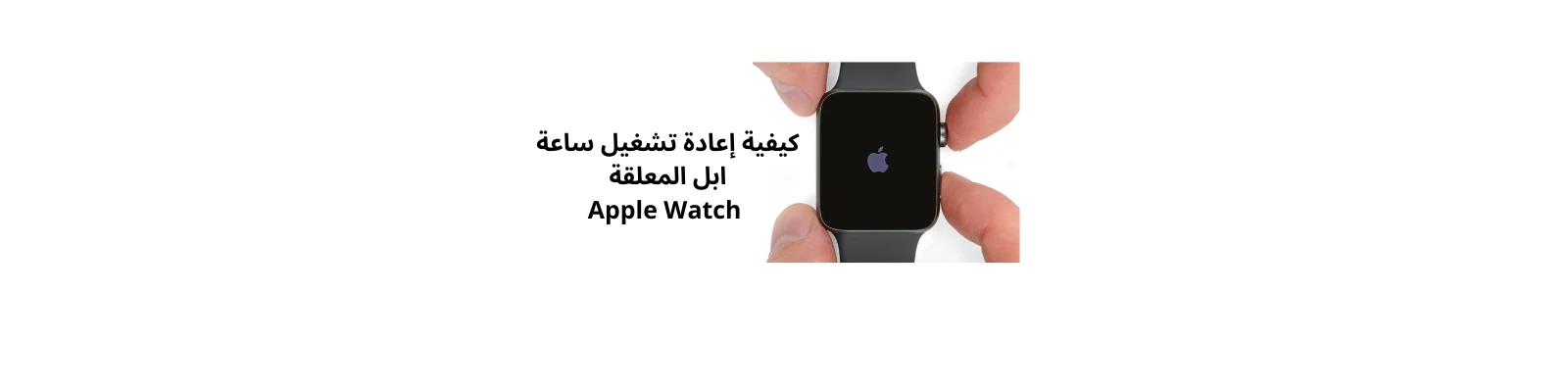 كيفية إعادة تشغيل ساعة ابل المعلقة Apple Watch